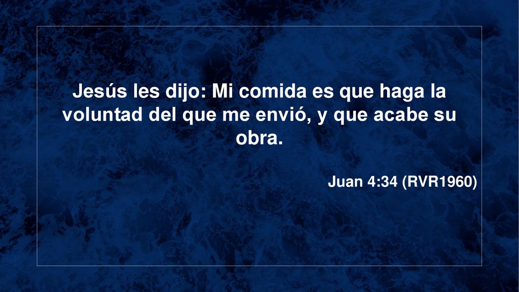 Jesús les dijo: Mi comida es que haga la voluntad del que me envió, y que acabe su obra.