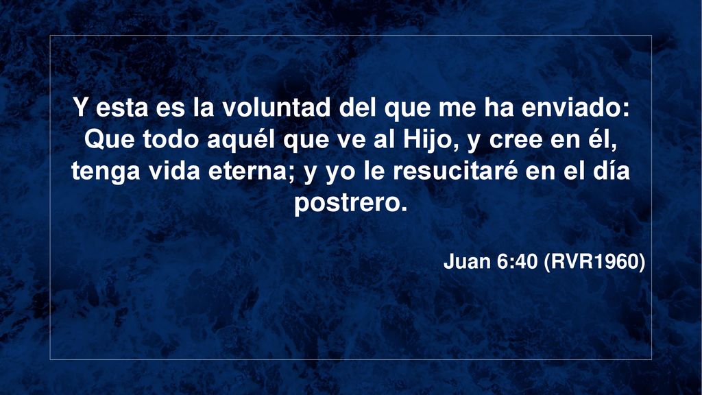 Y esta es la voluntad del que me ha enviado: Que todo aquél que ve al Hijo, y cree en él, tenga vida eterna; y yo le resucitaré en el día postrero.