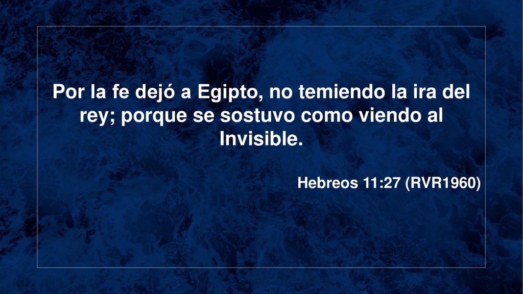 Por la fe dejó a Egipto, no temiendo la ira del rey; porque se sostuvo como viendo al Invisible.