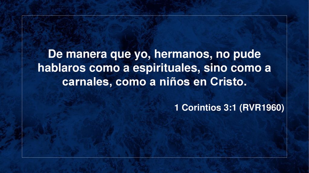De manera que yo, hermanos, no pude hablaros como a espirituales, sino como a carnales, como a niños en Cristo.
