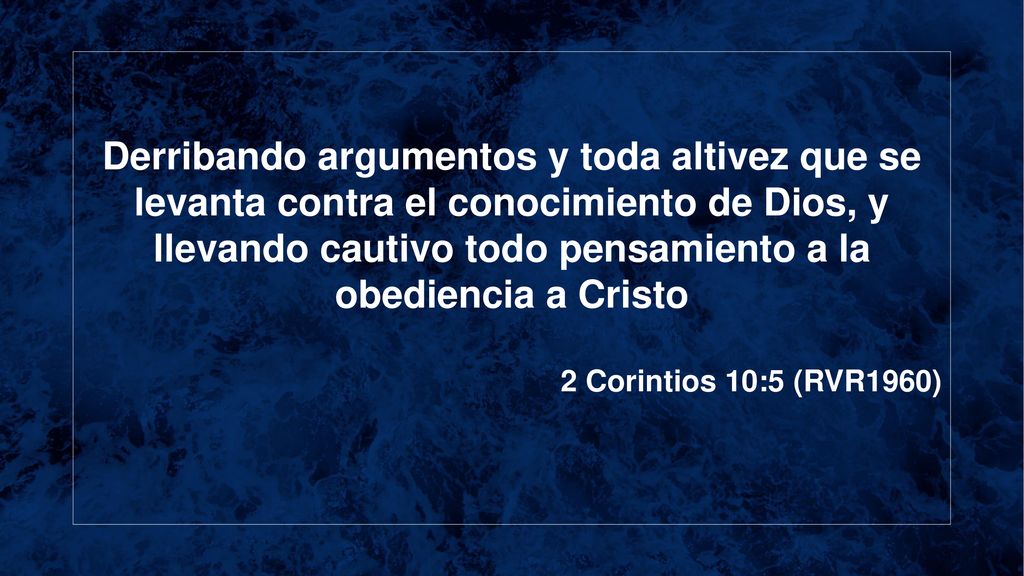 Derribando argumentos y toda altivez que se levanta contra el conocimiento de Dios, y llevando cautivo todo pensamiento a la obediencia a Cristo