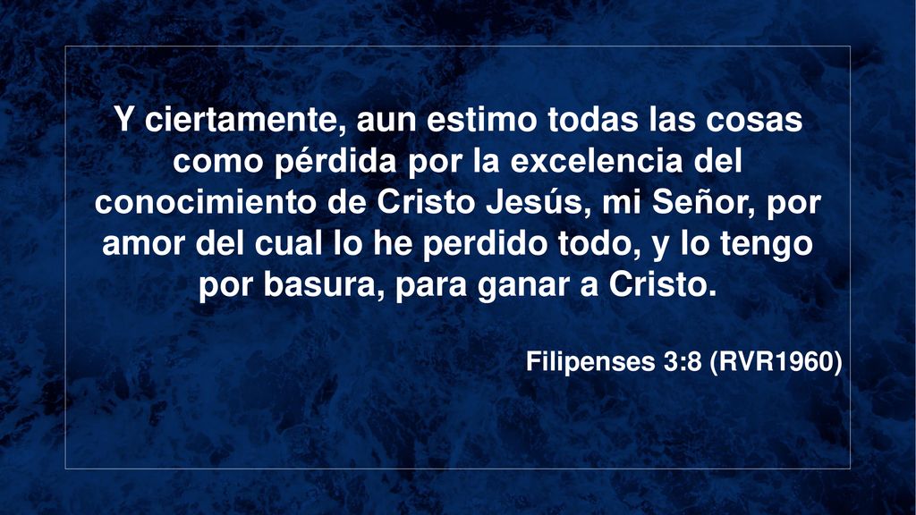 Y ciertamente, aun estimo todas las cosas como pérdida por la excelencia del conocimiento de Cristo Jesús, mi Señor, por amor del cual lo he perdido todo, y lo tengo por basura, para ganar a Cristo.