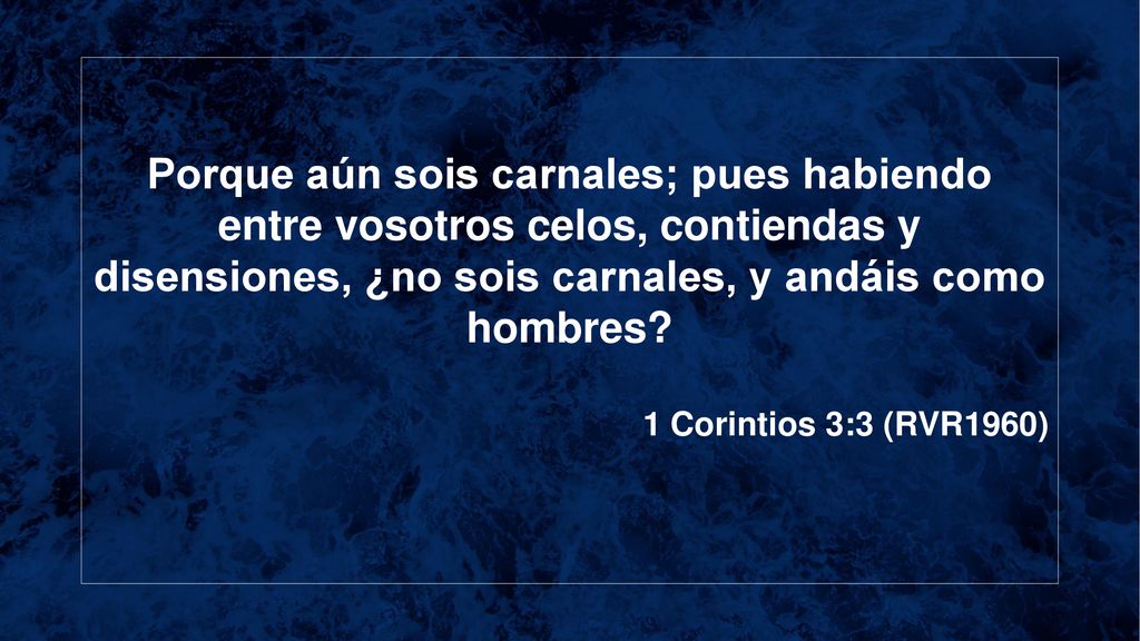 Porque aún sois carnales; pues habiendo entre vosotros celos, contiendas y disensiones, ¿no sois carnales, y andáis como hombres