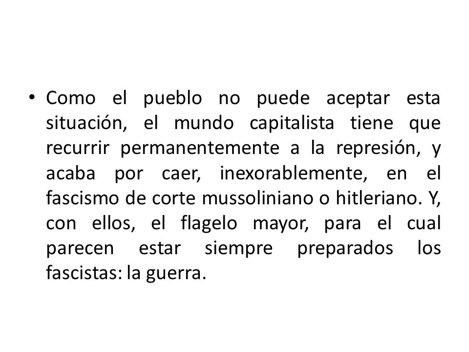 Como el pueblo no puede aceptar esta situación, el mundo capitalista tiene que recurrir permanentemente a la represión, y acaba por caer, inexorablemente, en el fascismo de corte mussoliniano o hitleriano.