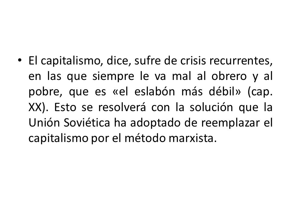 El capitalismo, dice, sufre de crisis recurrentes, en las que siempre le va mal al obrero y al pobre, que es «el eslabón más débil» (cap.