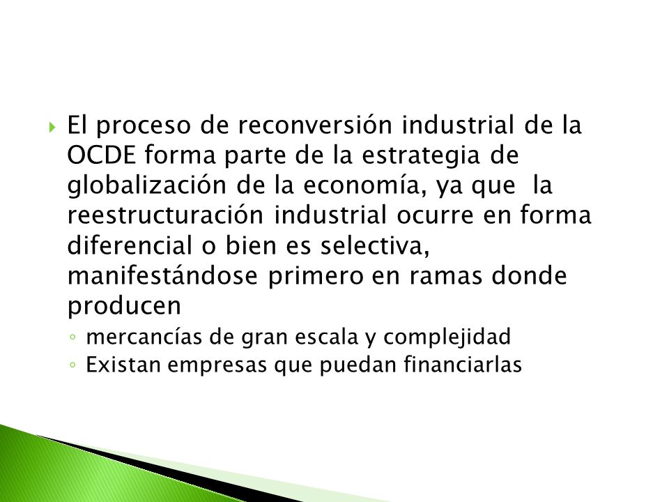 El proceso de reconversión industrial de la OCDE forma parte de la estrategia de globalización de la economía, ya que la reestructuración industrial ocurre en forma diferencial o bien es selectiva, manifestándose primero en ramas donde producen