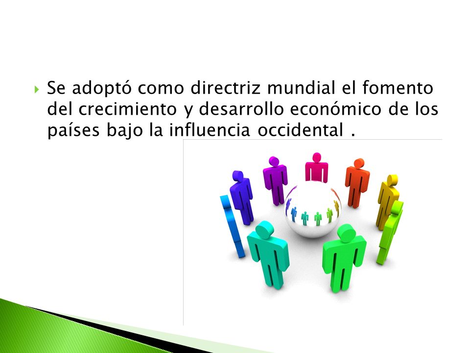 Se adoptó como directriz mundial el fomento del crecimiento y desarrollo económico de los países bajo la influencia occidental .