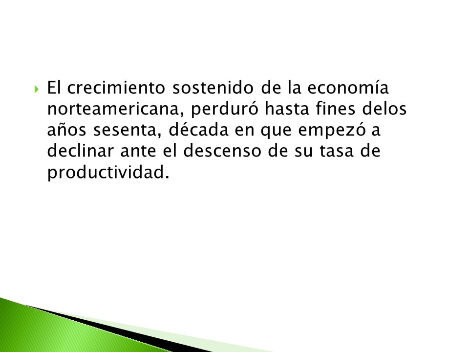 El crecimiento sostenido de la economía norteamericana, perduró hasta fines delos años sesenta, década en que empezó a declinar ante el descenso de su tasa de productividad.