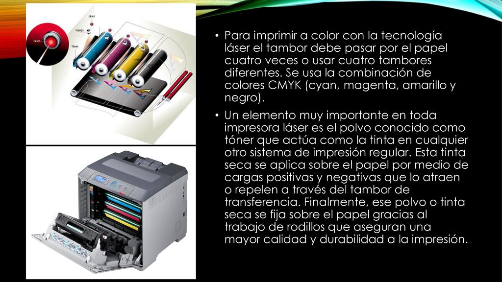 Para imprimir a color con la tecnología láser el tambor debe pasar por el papel cuatro veces o usar cuatro tambores diferentes. Se usa la combinación de colores CMYK (cyan, magenta, amarillo y negro).