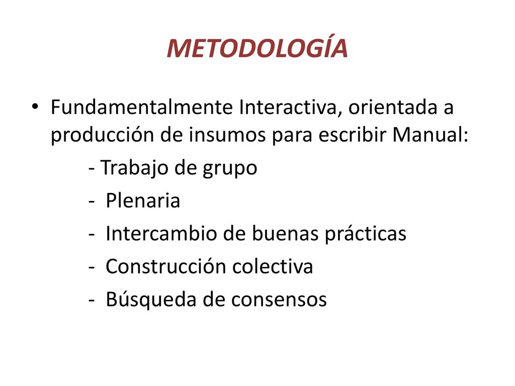 METODOLOGÍA Fundamentalmente Interactiva, orientada a producción de insumos para escribir Manual: - Trabajo de grupo.