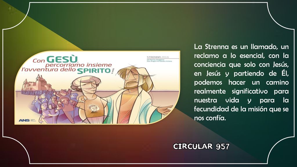 La Strenna es un llamado, un reclamo a lo esencial, con la conciencia que solo con Jesús, en Jesús y partiendo de Él, podemos hacer un camino realmente significativo para nuestra vida y para la fecundidad de la misión que se nos confía.