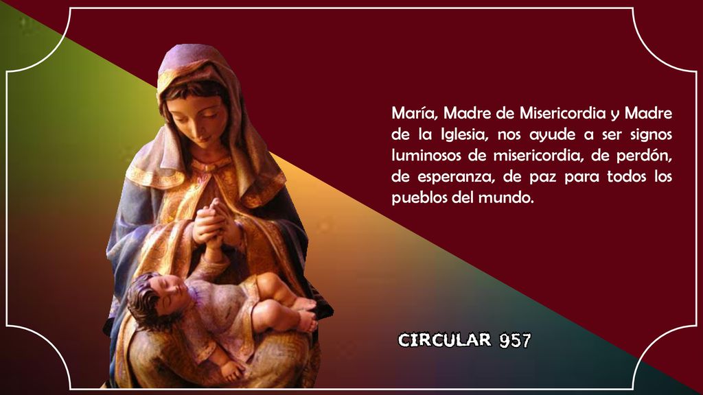 María, Madre de Misericordia y Madre de la Iglesia, nos ayude a ser signos luminosos de misericordia, de perdón, de esperanza, de paz para todos los pueblos del mundo.
