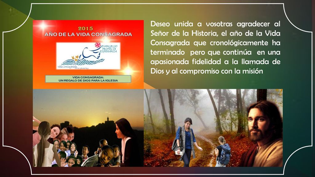 Deseo unida a vosotras agradecer al Señor de la Historia, el año de la Vida Consagrada que cronológicamente ha terminado pero que continúa en una apasionada fidelidad a la llamada de Dios y al compromiso con la misión