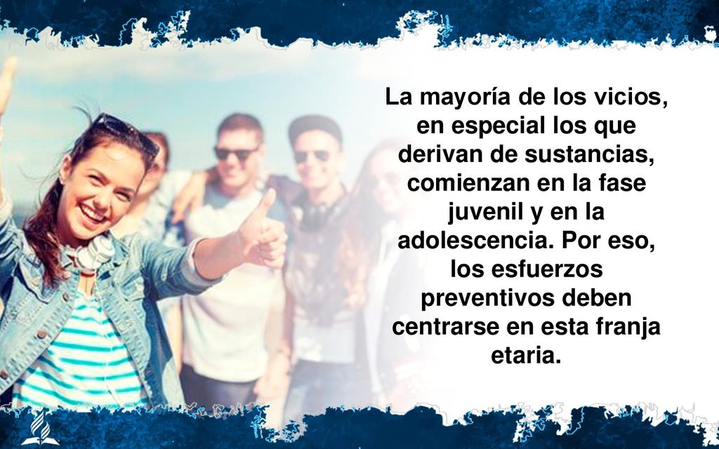 La mayoría de los vicios, en especial los que derivan de sustancias, comienzan en la fase juvenil y en la adolescencia.