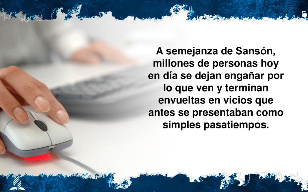 A semejanza de Sansón, millones de personas hoy en día se dejan engañar por lo que ven y terminan envueltas en vicios que antes se presentaban como simples pasatiempos.
