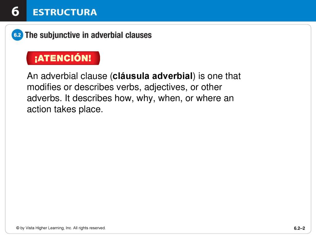 An adverbial clause (cláusula adverbial) is one that modifies or describes verbs, adjectives, or other adverbs. It describes how, why, when, or where an action takes place.