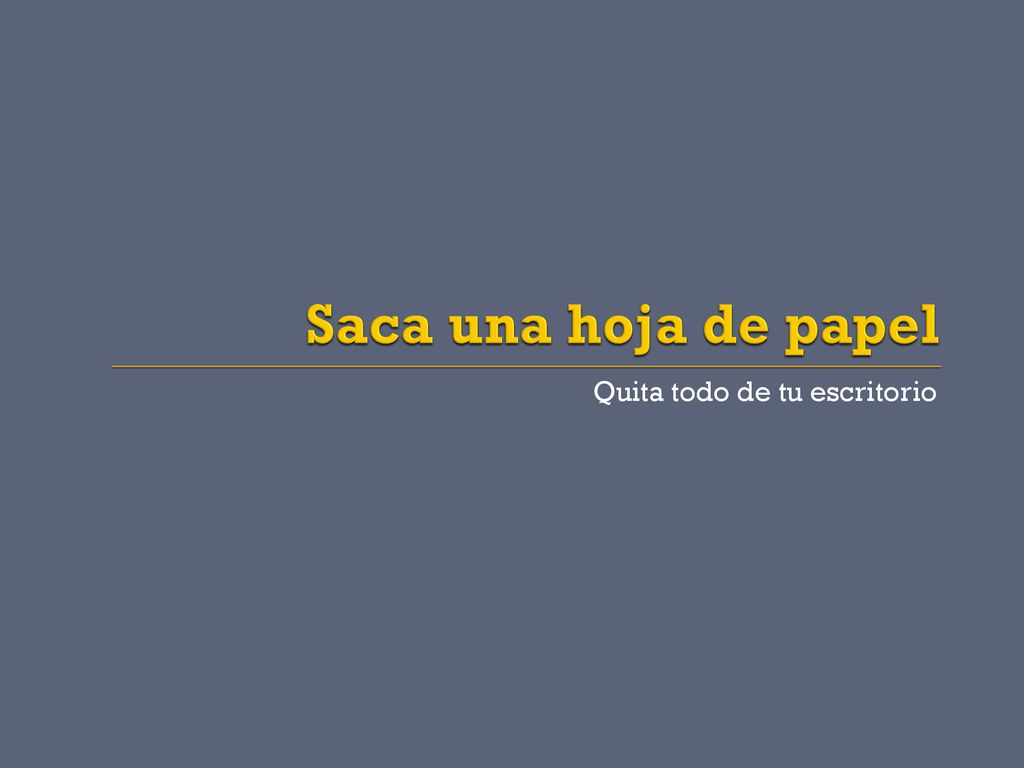 Saca una hoja de papel Quita todo de tu escritorio