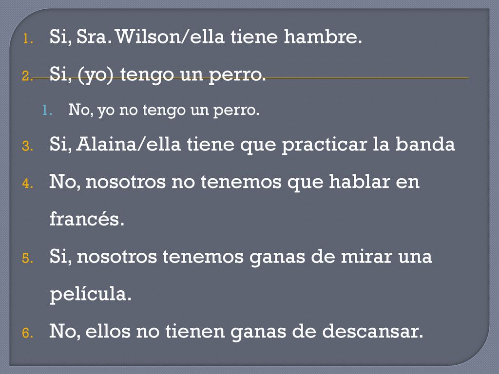Si, Sra. Wilson/ella tiene hambre. Si, (yo) tengo un perro.