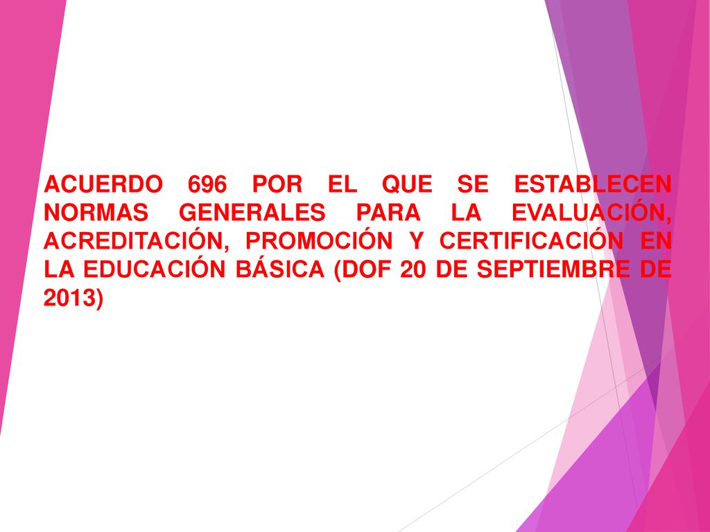 ACUERDO 696 POR EL QUE SE ESTABLECEN NORMAS GENERALES PARA LA EVALUACIÓN, ACREDITACIÓN, PROMOCIÓN Y CERTIFICACIÓN EN LA EDUCACIÓN BÁSICA (DOF 20 DE SEPTIEMBRE DE 2013)