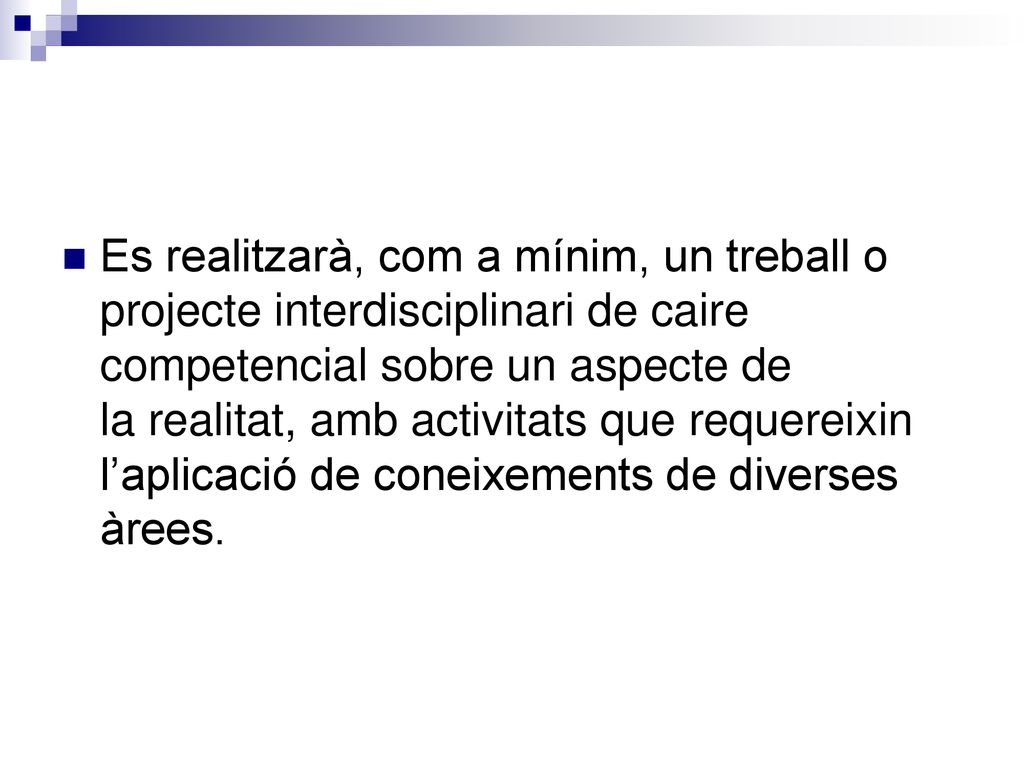 Es realitzarà, com a mínim, un treball o projecte interdisciplinari de caire competencial sobre un aspecte de la realitat, amb activitats que requereixin l’aplicació de coneixements de diverses àrees.
