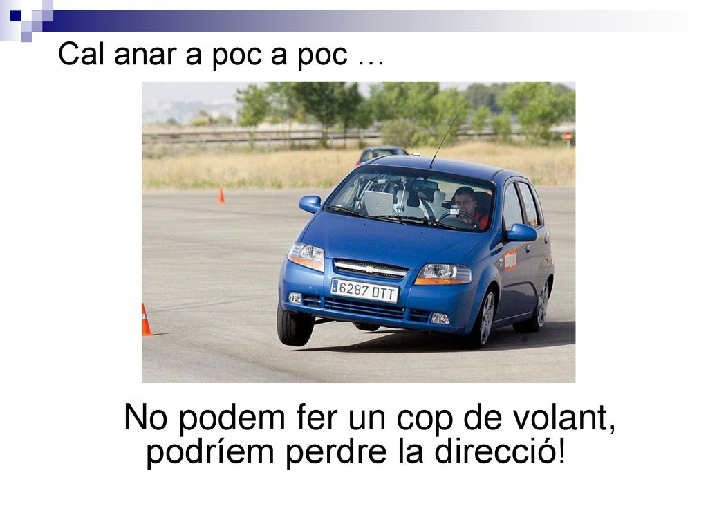 No podem fer un cop de volant, podríem perdre la direcció!
