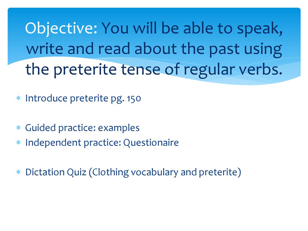Objective: You will be able to speak, write and read about the past using the preterite tense of regular verbs.