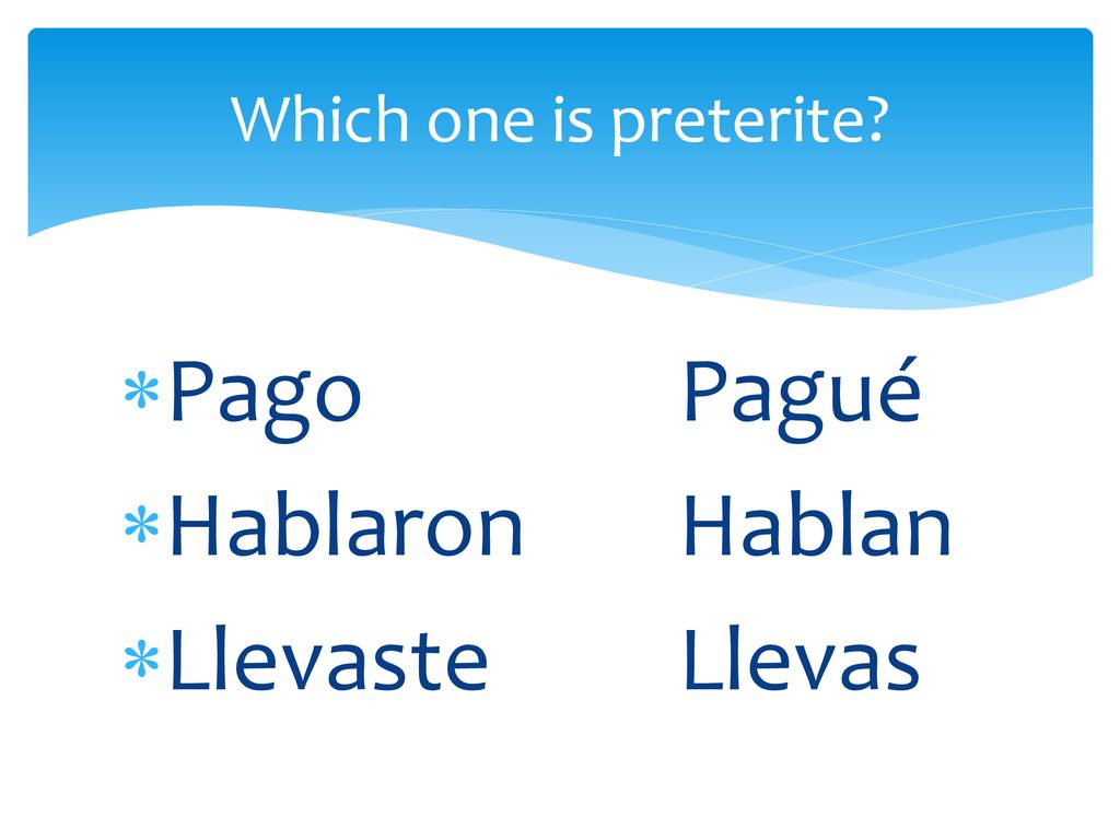 Which one is preterite Pago Pagué Hablaron Hablan Llevaste Llevas