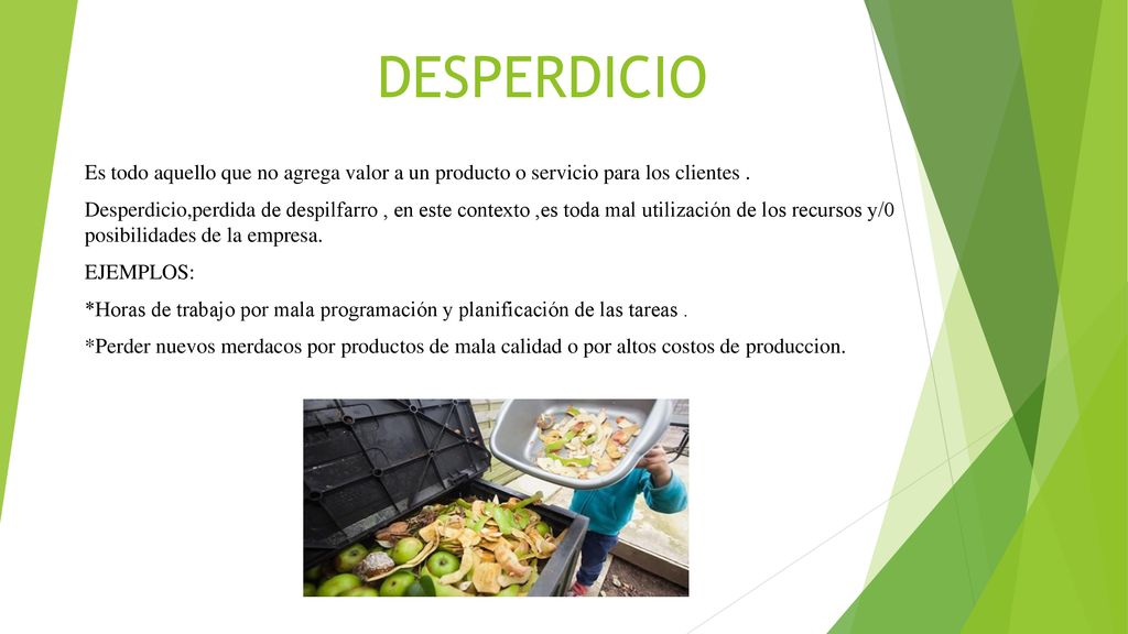 DESPERDICIO Es todo aquello que no agrega valor a un producto o servicio para los clientes .