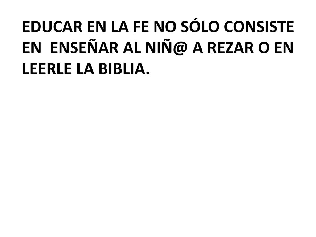 EDUCAR EN LA FE NO SÓLO CONSISTE EN ENSEÑAR AL A REZAR O EN LEERLE LA BIBLIA.