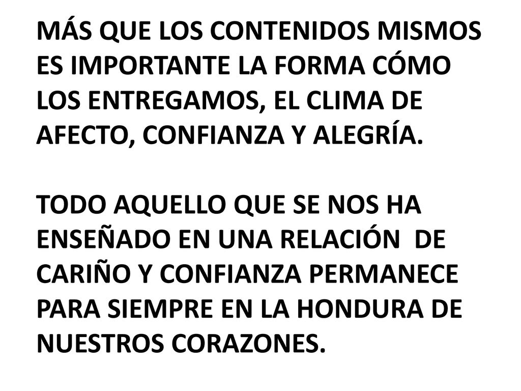 MÁS QUE LOS CONTENIDOS MISMOS ES IMPORTANTE LA FORMA CÓMO LOS ENTREGAMOS, EL CLIMA DE AFECTO, CONFIANZA Y ALEGRÍA.