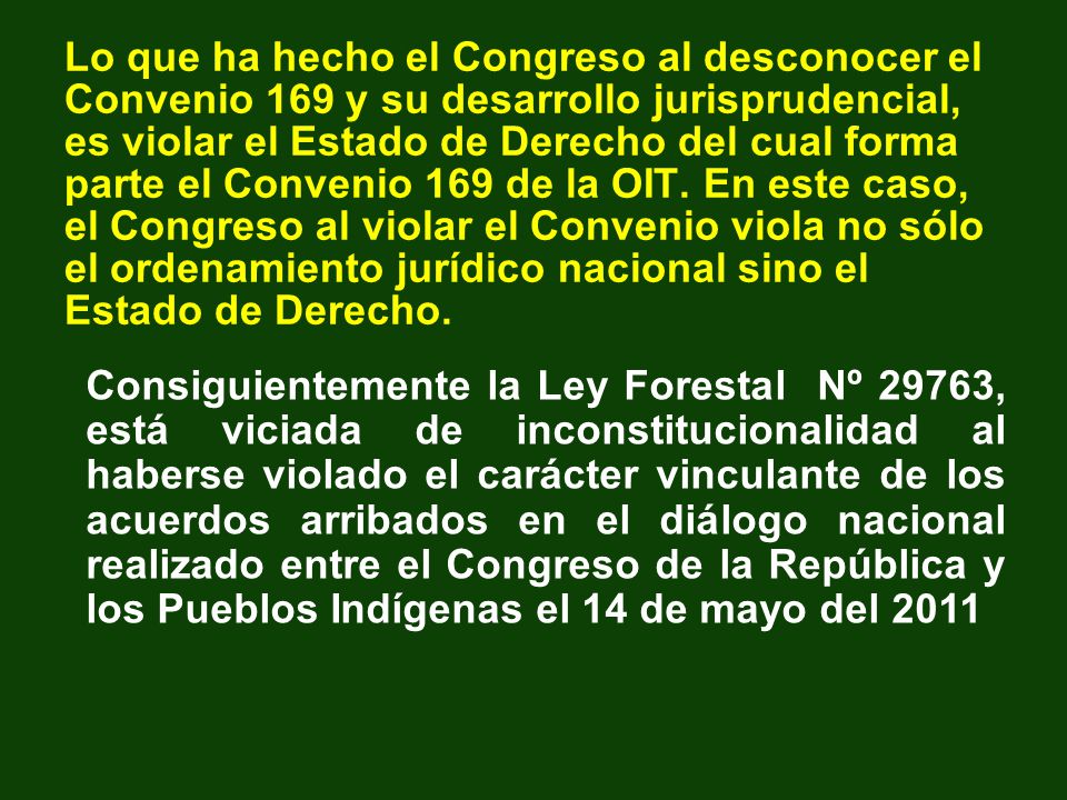 Lo que ha hecho el Congreso al desconocer el Convenio 169 y su desarrollo jurisprudencial, es violar el Estado de Derecho del cual forma parte el Convenio 169 de la OIT. En este caso, el Congreso al violar el Convenio viola no sólo el ordenamiento jurídico nacional sino el Estado de Derecho.