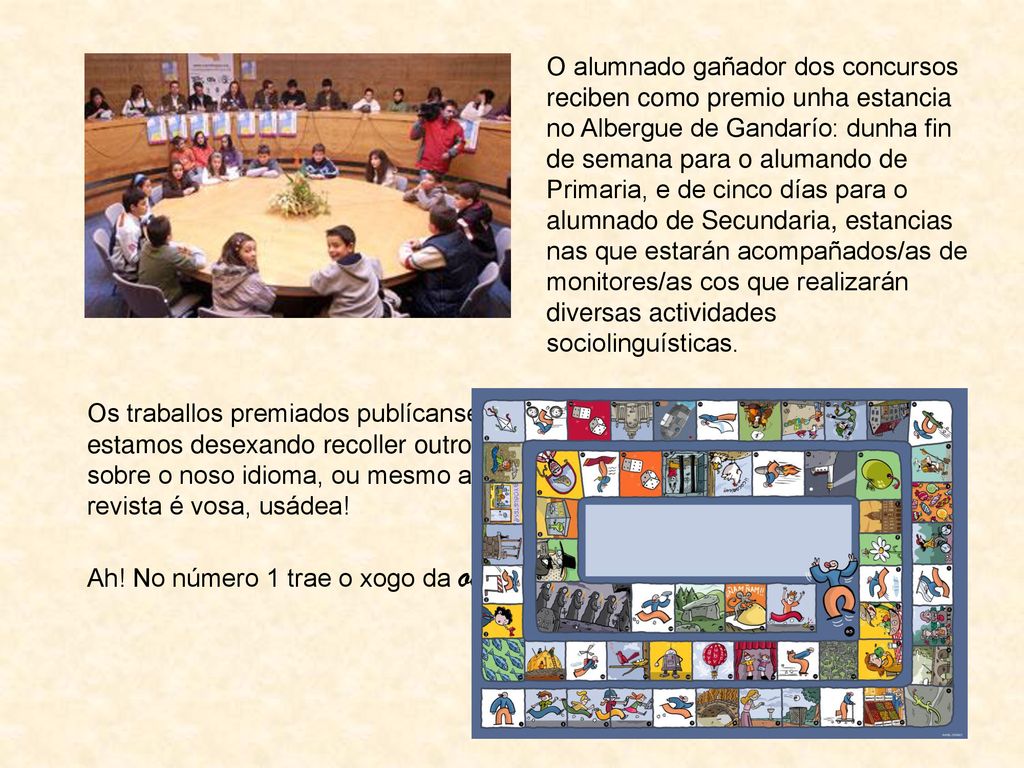 O alumnado gañador dos concursos reciben como premio unha estancia no Albergue de Gandarío: dunha fin de semana para o alumando de Primaria, e de cinco días para o alumnado de Secundaria, estancias nas que estarán acompañados/as de monitores/as cos que realizarán diversas actividades sociolinguísticas.