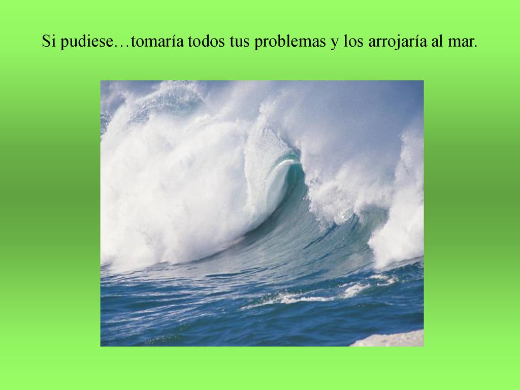Si pudiese…tomaría todos tus problemas y los arrojaría al mar.