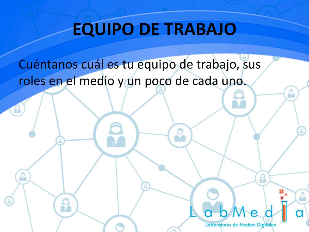 EQUIPO DE TRABAJO Cuéntanos cuál es tu equipo de trabajo, sus roles en el medio y un poco de cada uno.
