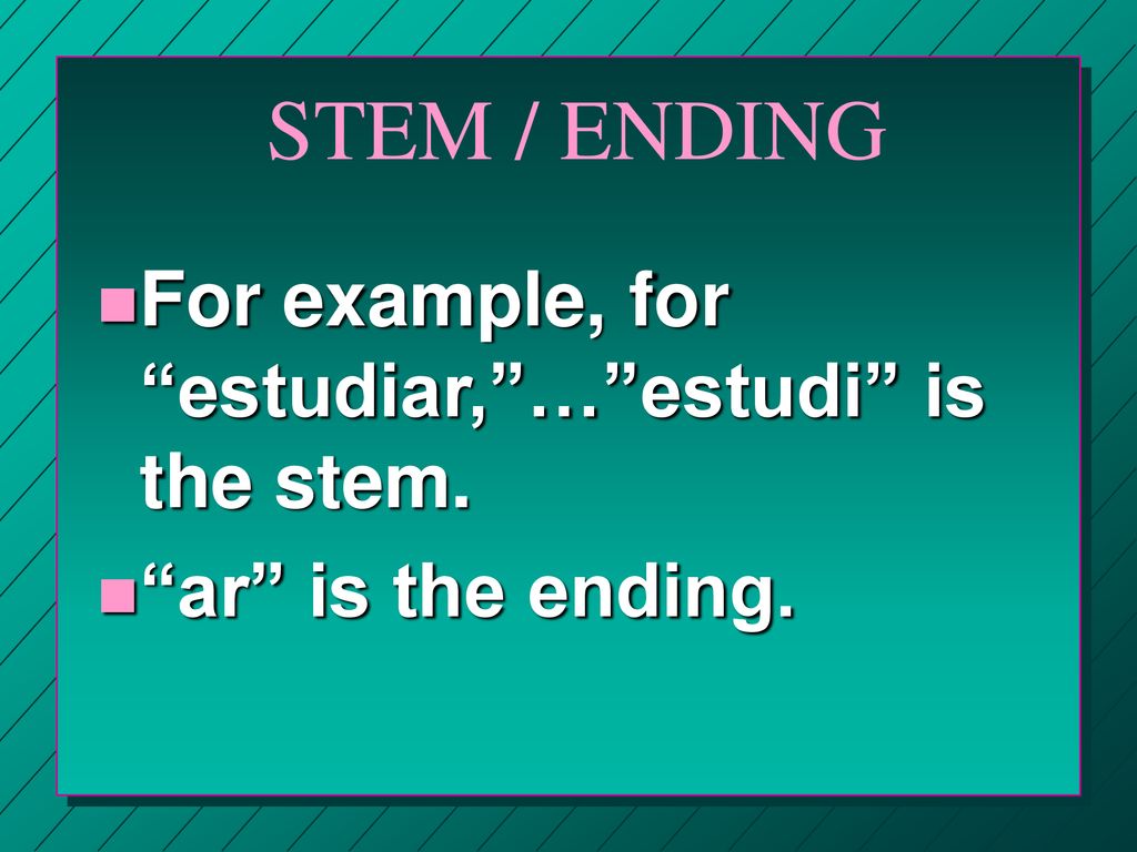 STEM / ENDING For example, for estudiar, … estudi is the stem.