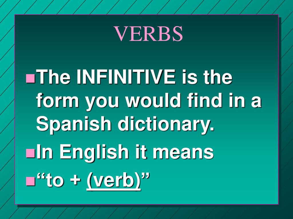 VERBS The INFINITIVE is the form you would find in a Spanish dictionary.