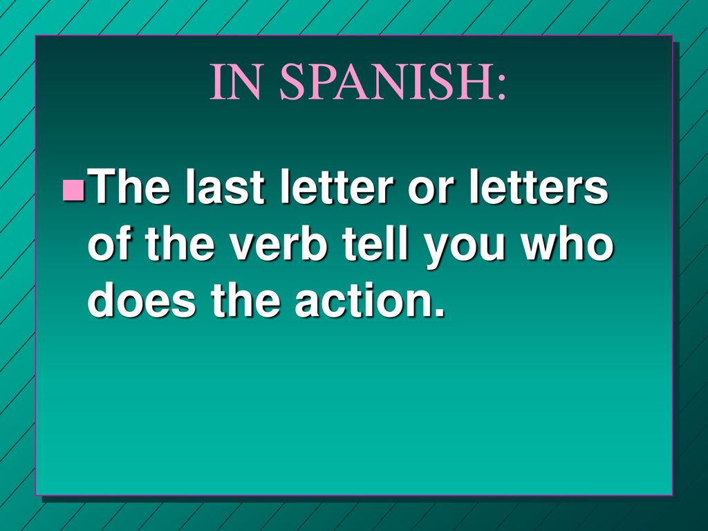 IN SPANISH: The last letter or letters of the verb tell you who does the action.