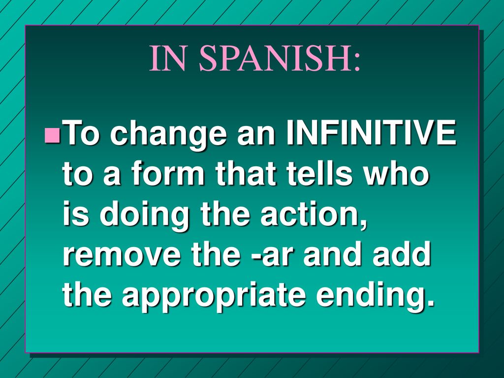 IN SPANISH: To change an INFINITIVE to a form that tells who is doing the action, remove the -ar and add the appropriate ending.
