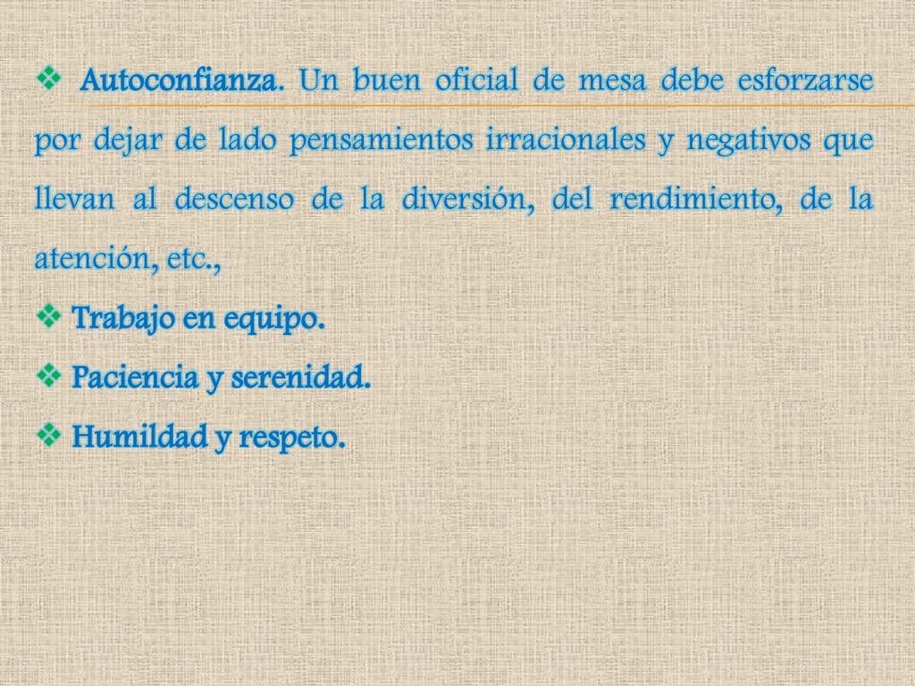 Autoconfianza. Un buen oficial de mesa debe esforzarse por dejar de lado pensamientos irracionales y negativos que llevan al descenso de la diversión, del rendimiento, de la atención, etc.,