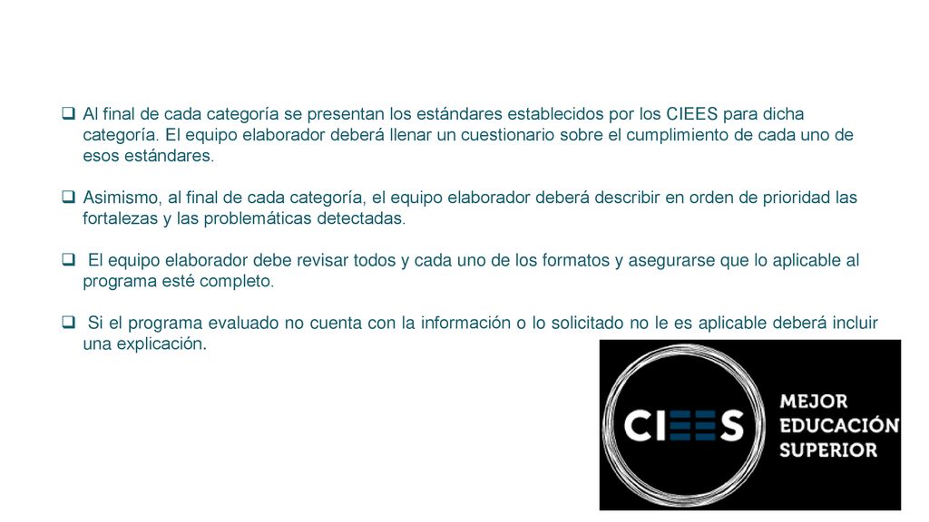Al final de cada categoría se presentan los estándares establecidos por los CIEES para dicha categoría. El equipo elaborador deberá llenar un cuestionario sobre el cumplimiento de cada uno de esos estándares.