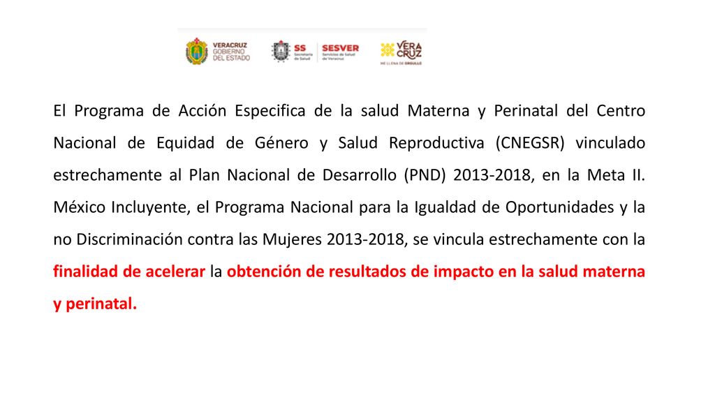 El Programa de Acción Especifica de la salud Materna y Perinatal del Centro Nacional de Equidad de Género y Salud Reproductiva (CNEGSR) vinculado estrechamente al Plan Nacional de Desarrollo (PND) , en la Meta II.