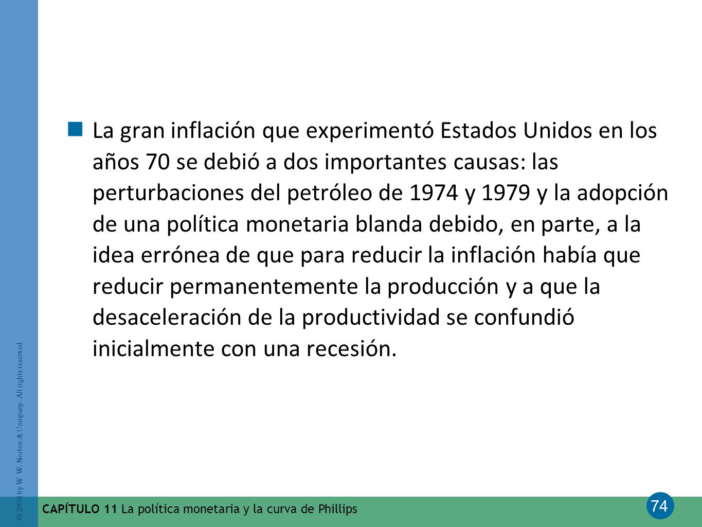 La gran inflación que experimentó Estados Unidos en los años 70 se debió a dos importantes causas: las perturbaciones del petróleo de 1974 y 1979 y la adopción de una política monetaria blanda debido, en parte, a la idea errónea de que para reducir la inflación había que reducir permanentemente la producción y a que la desaceleración de la productividad se confundió inicialmente con una recesión.