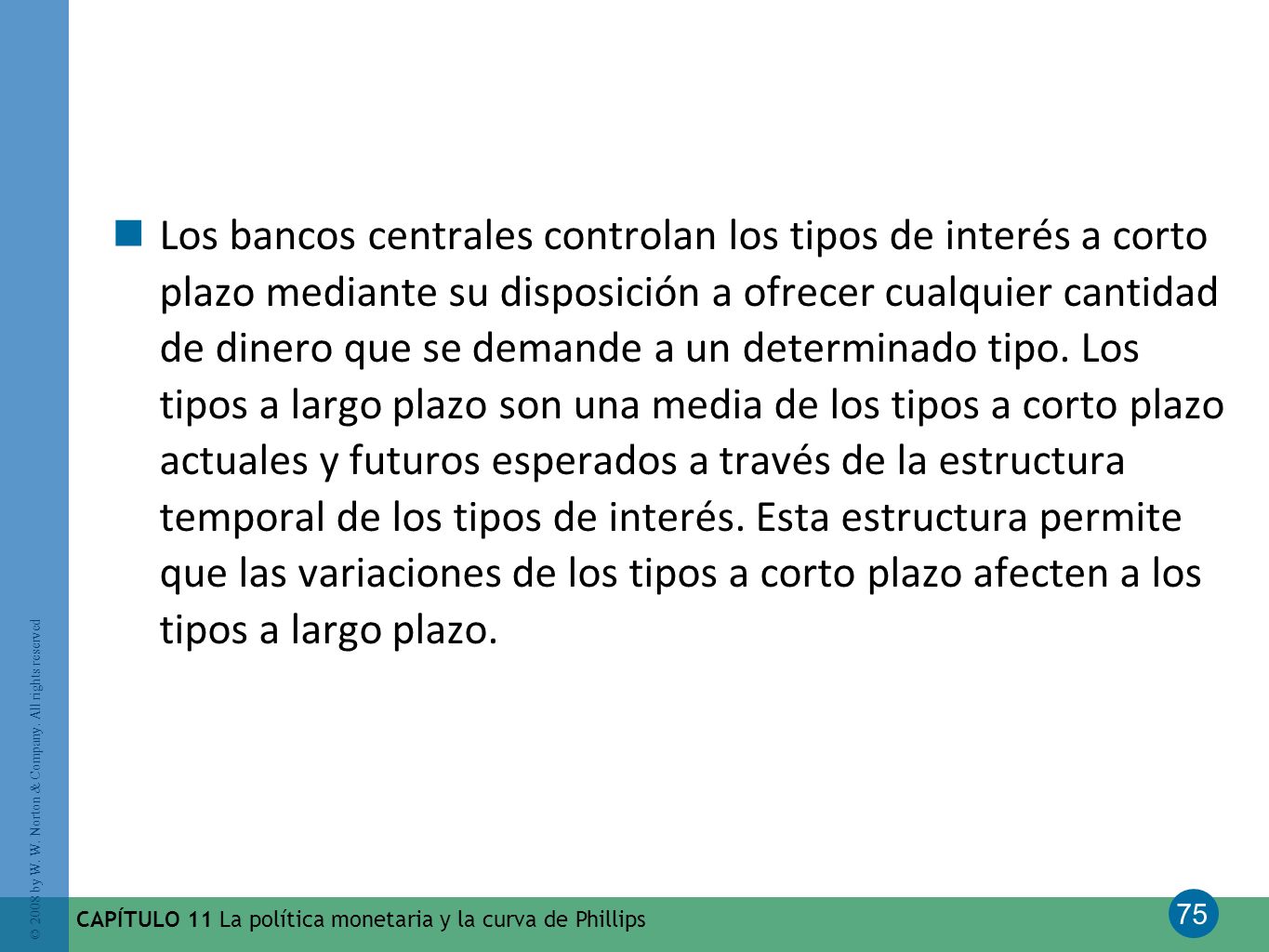 Los bancos centrales controlan los tipos de interés a corto plazo mediante su disposición a ofrecer cualquier cantidad de dinero que se demande a un determinado tipo. Los tipos a largo plazo son una media de los tipos a corto plazo actuales y futuros esperados a través de la estructura temporal de los tipos de interés. Esta estructura permite que las variaciones de los tipos a corto plazo afecten a los tipos a largo plazo.