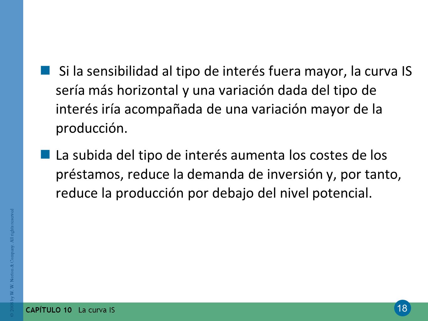 Si la sensibilidad al tipo de interés fuera mayor, la curva IS sería más horizontal y una variación dada del tipo de interés iría acompañada de una variación mayor de la producción.