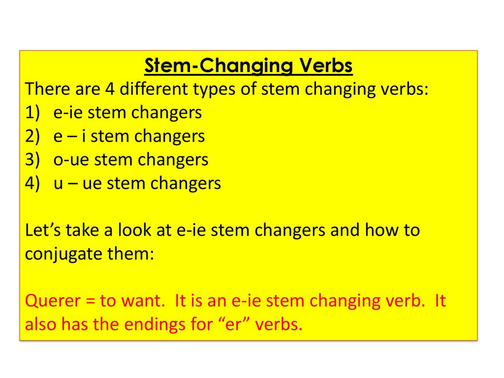 Stem-Changing Verbs There are 4 different types of stem changing verbs: e-ie stem changers. e – i stem changers.