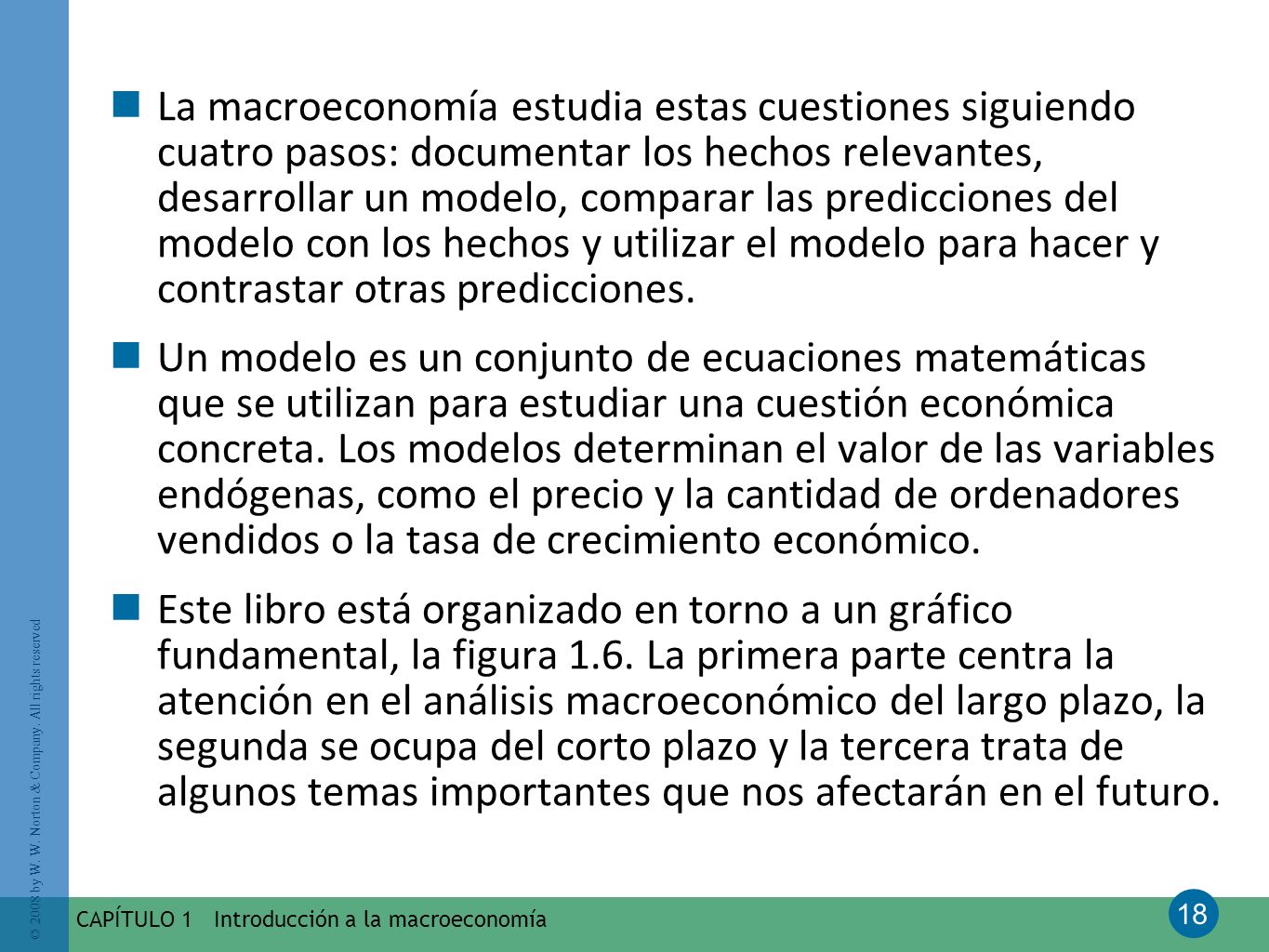 La macroeconomía estudia estas cuestiones siguiendo cuatro pasos: documentar los hechos relevantes, desarrollar un modelo, comparar las predicciones del modelo con los hechos y utilizar el modelo para hacer y contrastar otras predicciones.
