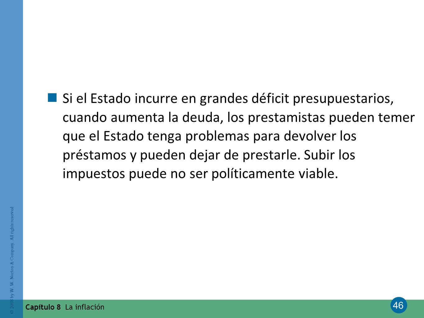 Si el Estado incurre en grandes déficit presupuestarios, cuando aumenta la deuda, los prestamistas pueden temer que el Estado tenga problemas para devolver los préstamos y pueden dejar de prestarle. Subir los impuestos puede no ser políticamente viable.