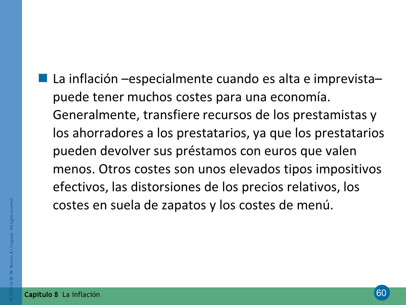 La inflación –especialmente cuando es alta e imprevista– puede tener muchos costes para una economía. Generalmente, transfiere recursos de los prestamistas y los ahorradores a los prestatarios, ya que los prestatarios pueden devolver sus préstamos con euros que valen menos. Otros costes son unos elevados tipos impositivos efectivos, las distorsiones de los precios relativos, los costes en suela de zapatos y los costes de menú.