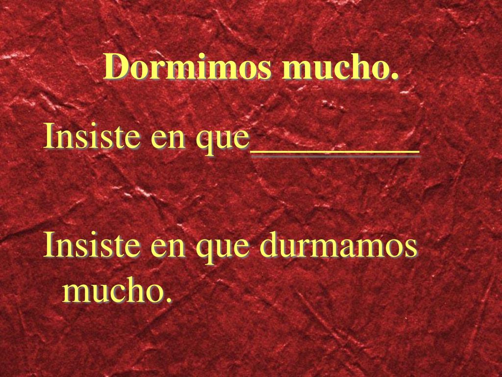 Dormimos mucho. Insiste en que_________ Insiste en que durmamos mucho.