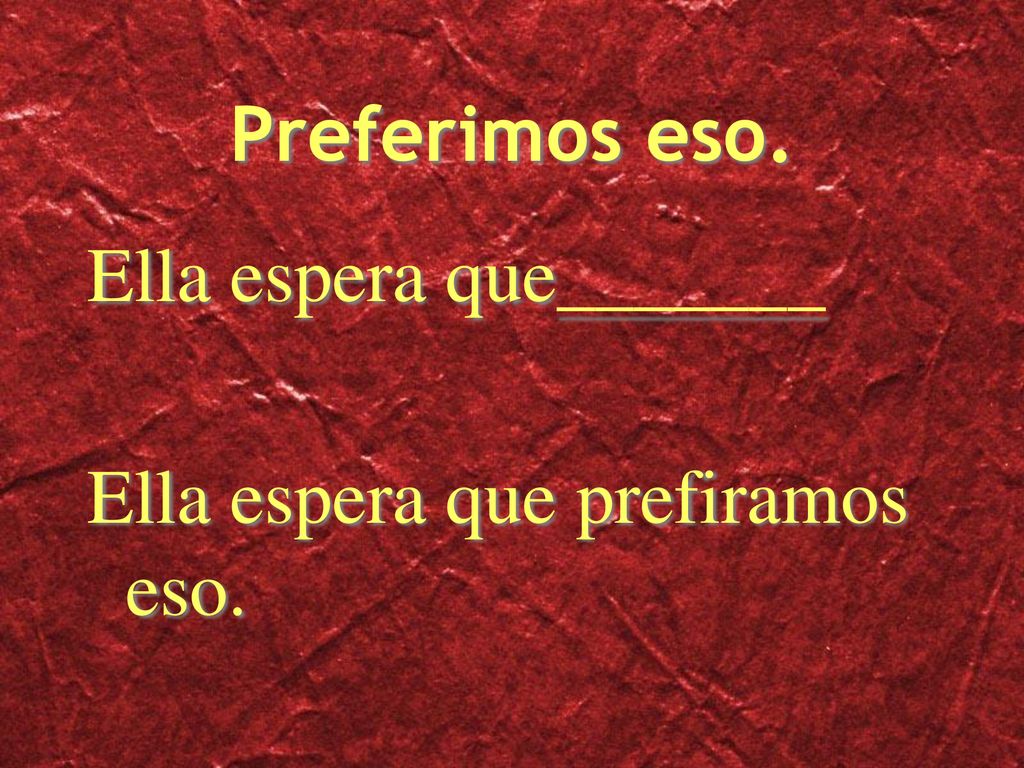 Preferimos eso. Ella espera que_______ Ella espera que prefiramos eso.